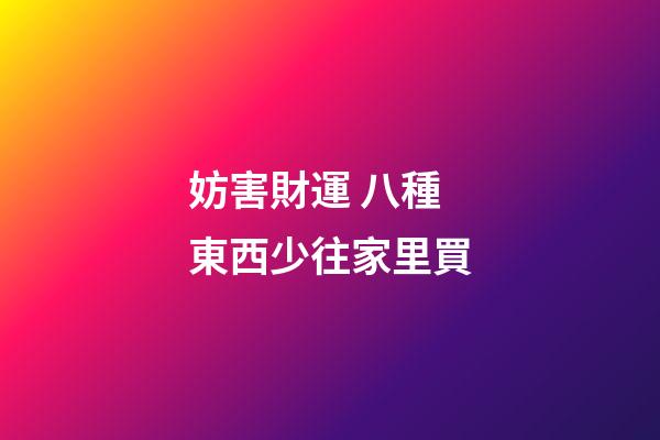 妨害財運 八種東西少往家里買